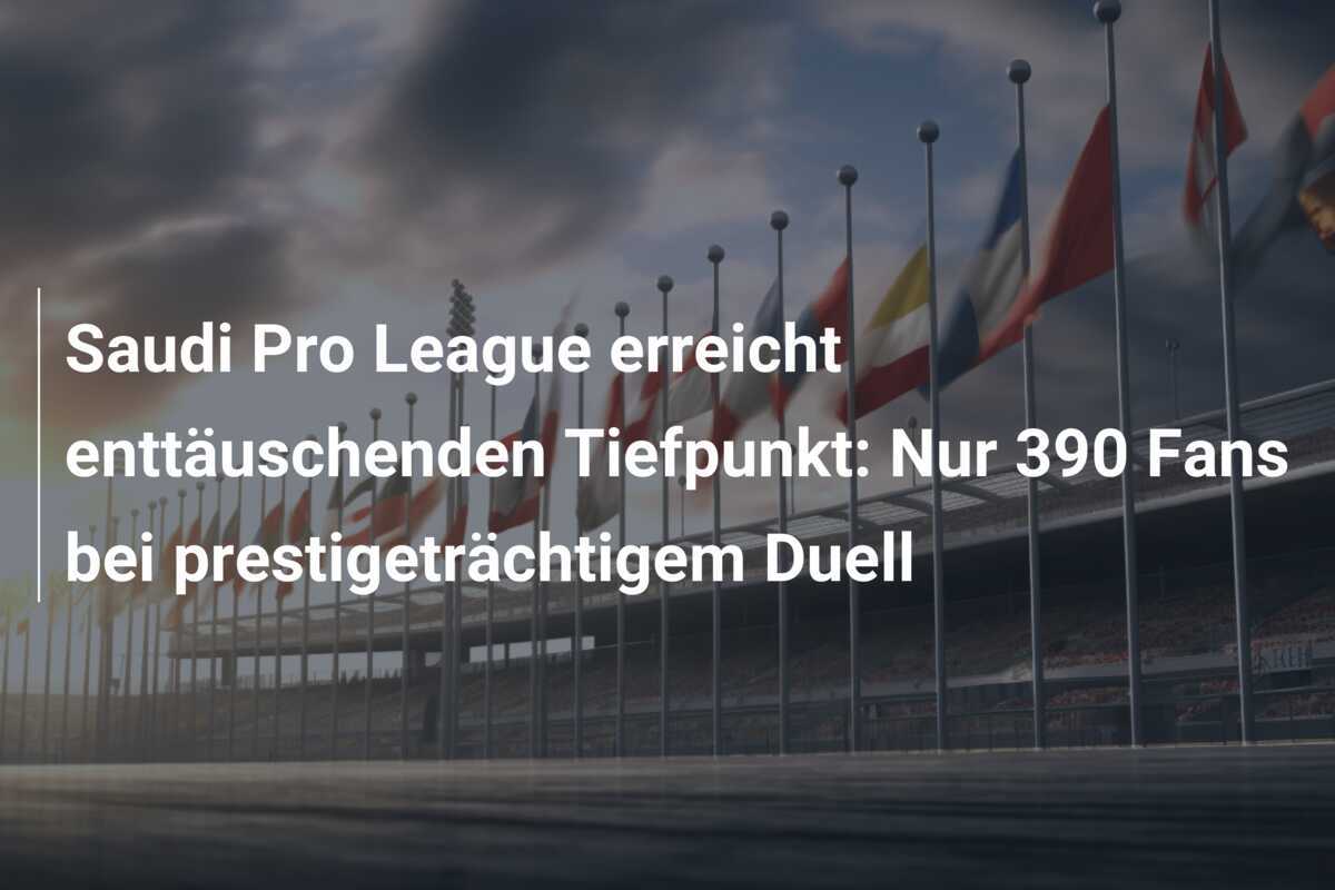 Saudi Pro League erreicht enttäuschenden Tiefpunkt: Nur 390 Fans bei prestigeträchtigem Duell