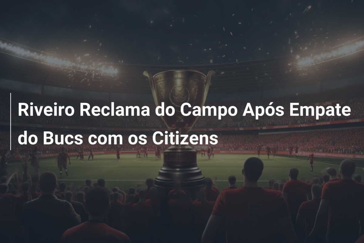 Riveiro Reclama do Campo Após Empate do Bucs com os Citizens