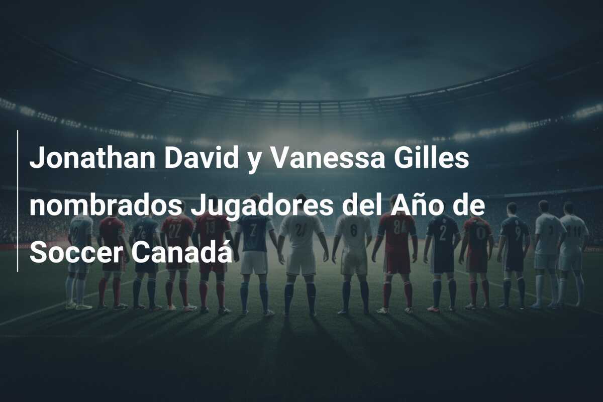 Jonathan David y Vanessa Gilles nombrados Jugadores del Año de Soccer Canadá