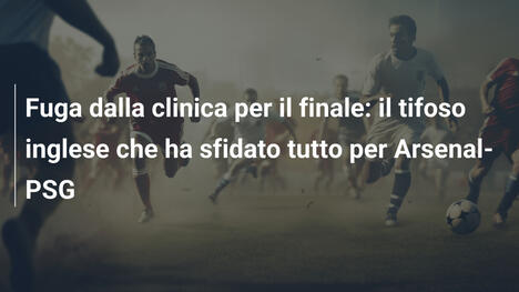 Fuga dalla clinica per il finale: il tifoso inglese che ha sfidato tutto per Arsenal-PSG