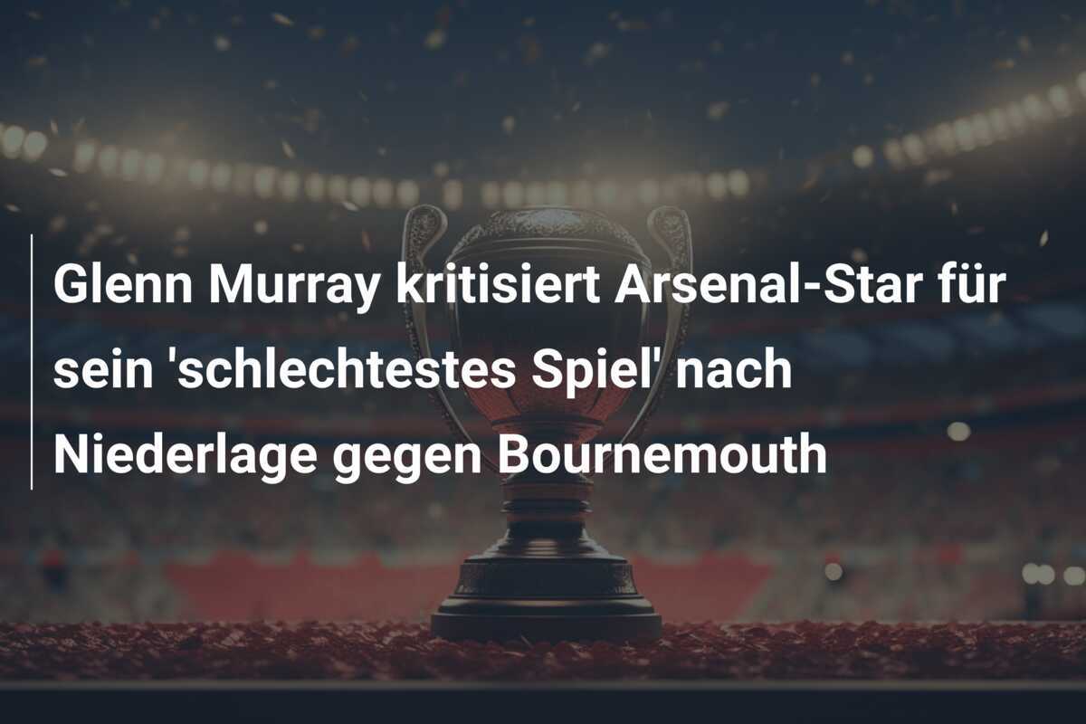 Glenn Murray kritisiert Arsenal-Star für sein 'schlechtestes Spiel' nach Niederlage gegen Bournemouth