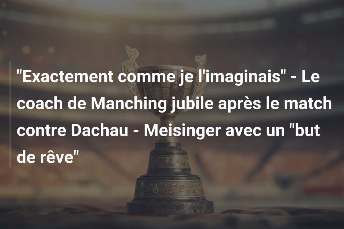 "Exactement comme je l'imaginais" - Le coach de Manching jubile après le match contre Dachau - Meisinger avec un "but de rêve"