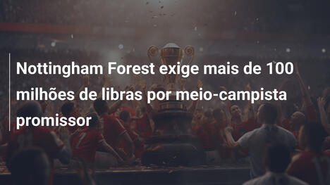 Nottingham Forest exige mais de 100 milhões de libras por meio-campista promissor