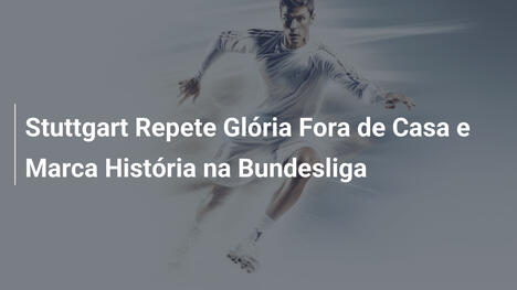 Stuttgart Repete Glória Fora de Casa e Marca História na Bundesliga