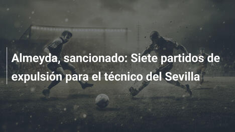 Almeyda, sancionado: Siete partidos de expulsión para el técnico del Sevilla
