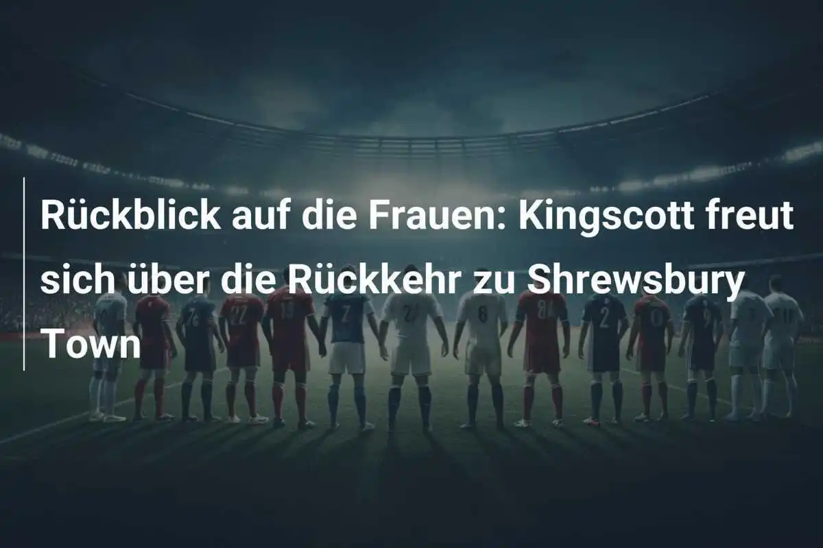 Rückblick auf die Frauen: Kingscott freut sich über die Rückkehr zu Shrewsbury Town