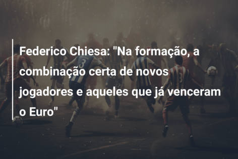 Federico Chiesa: “Na formação, a combinação certa de novos jogadores e aqueles que já venceram o Euro”
