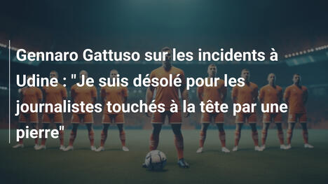 Gennaro Gattuso sur les incidents à Udine : "Je suis désolé pour les journalistes touchés à la tête par une pierre"