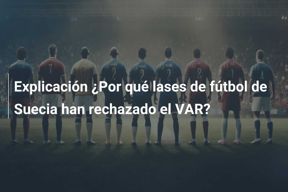 Explicación ¿Por qué lases de fútbol de Suecia han rechazado el VAR?