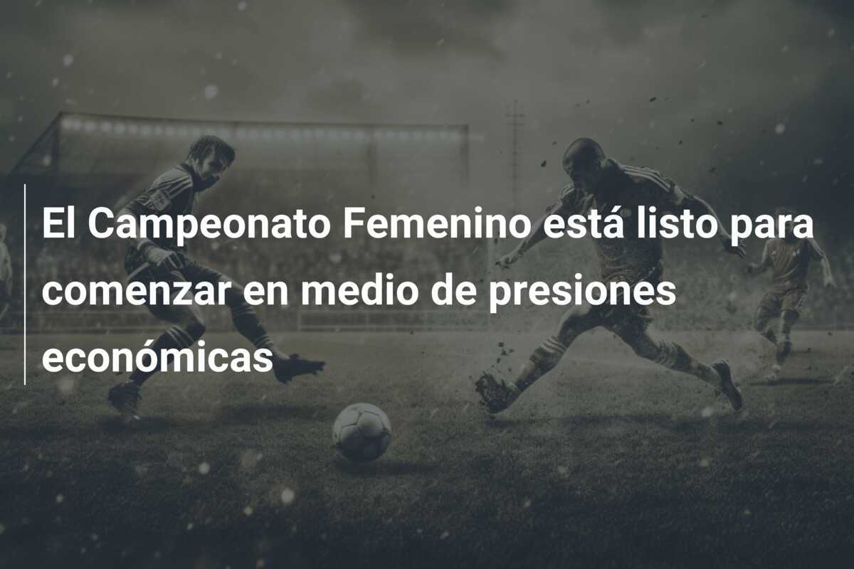El Campeonato Femenino está listo para comenzar en medio de presiones económicas
