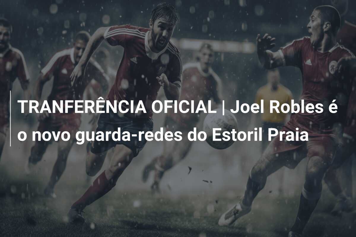 TRANFERÊNCIA OFICIAL | Joel Robles é o novo guarda-redes do Estoril Praia