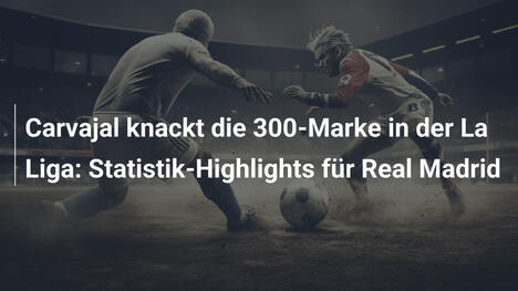 Carvajal knackt die 300-Marke in der La Liga: Statistik-Highlights für Real Madrid