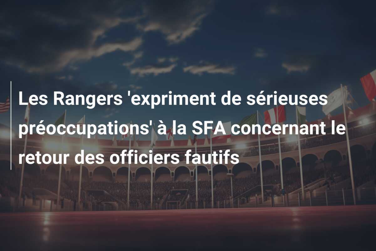 Les Rangers 'expriment de sérieuses préoccupations' à la SFA concernant le retour des officiers fautifs