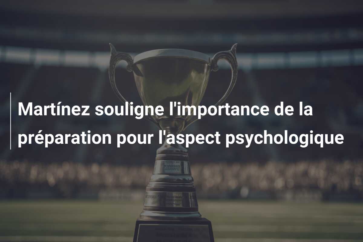 Martínez souligne l’importance de la préparation pour l’aspect psychologique