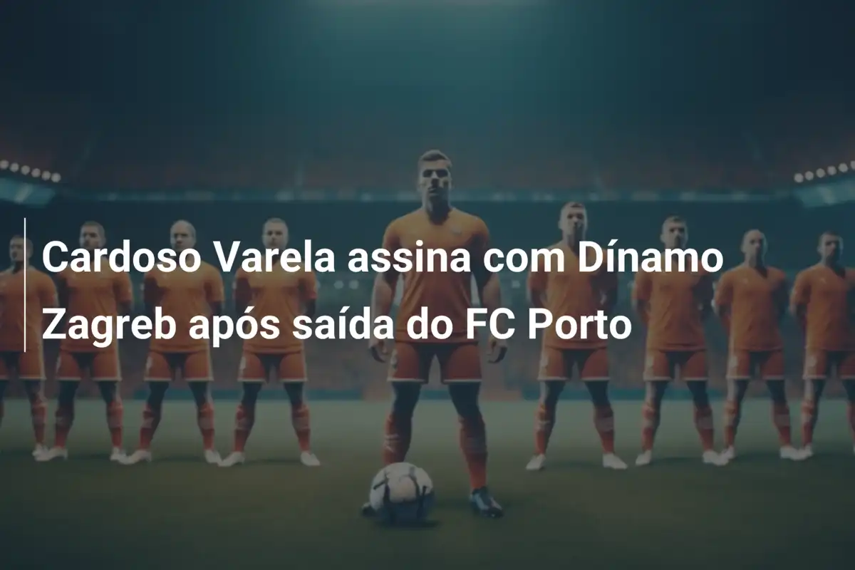 Cardoso Varela assina com Dínamo Zagreb após saída do FC Porto