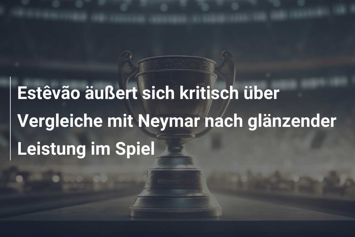 Estêvão äußert sich kritisch über Vergleiche mit Neymar nach glänzender Leistung im Spiel