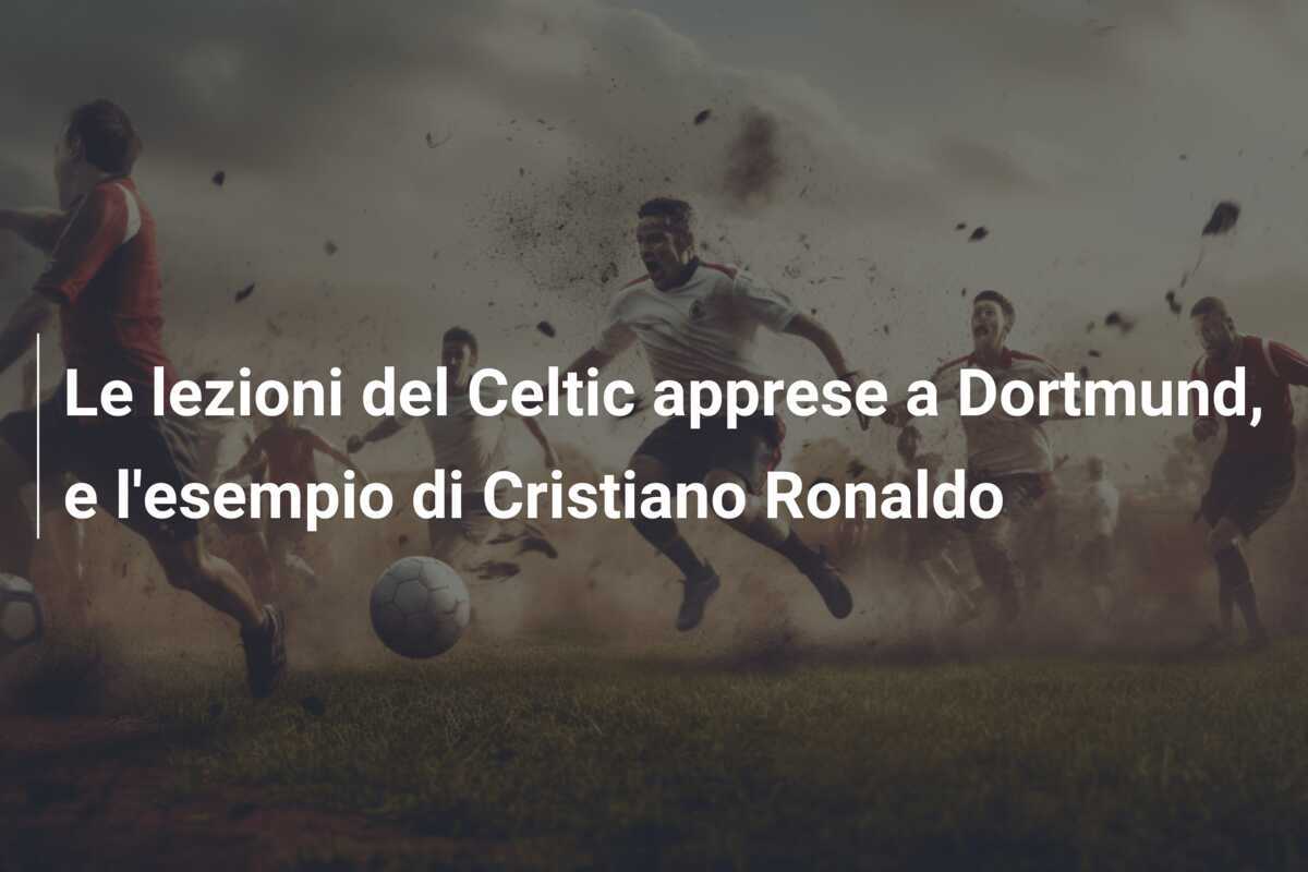Le lezioni del Celtic apprese a Dortmund, e l'esempio di Cristiano Ronaldo