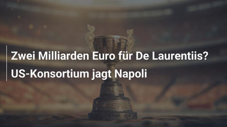 Zwei Milliarden Euro für De Laurentiis? US-Konsortium jagt Napoli