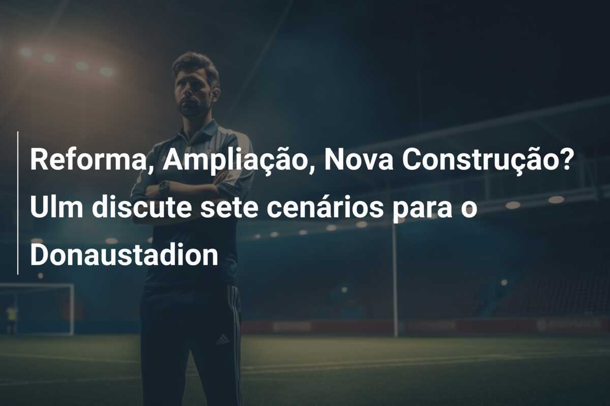 Reforma, Ampliação, Nova Construção? Ulm discute sete cenários para o Donaustadion
