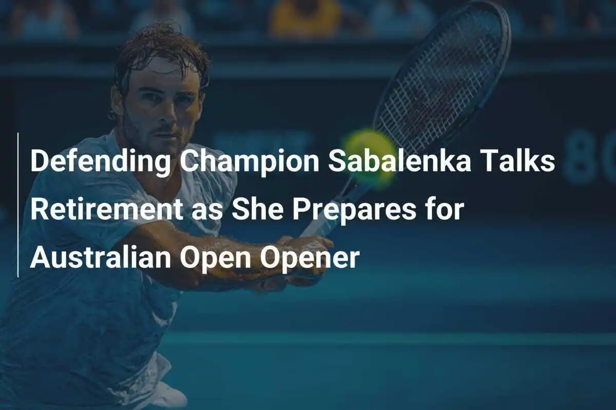 Titelverteidigerin Sabalenka spricht über Rücktritt, während sie sich auf das Eröffnungsspiel der Australian Open vorbereitet.