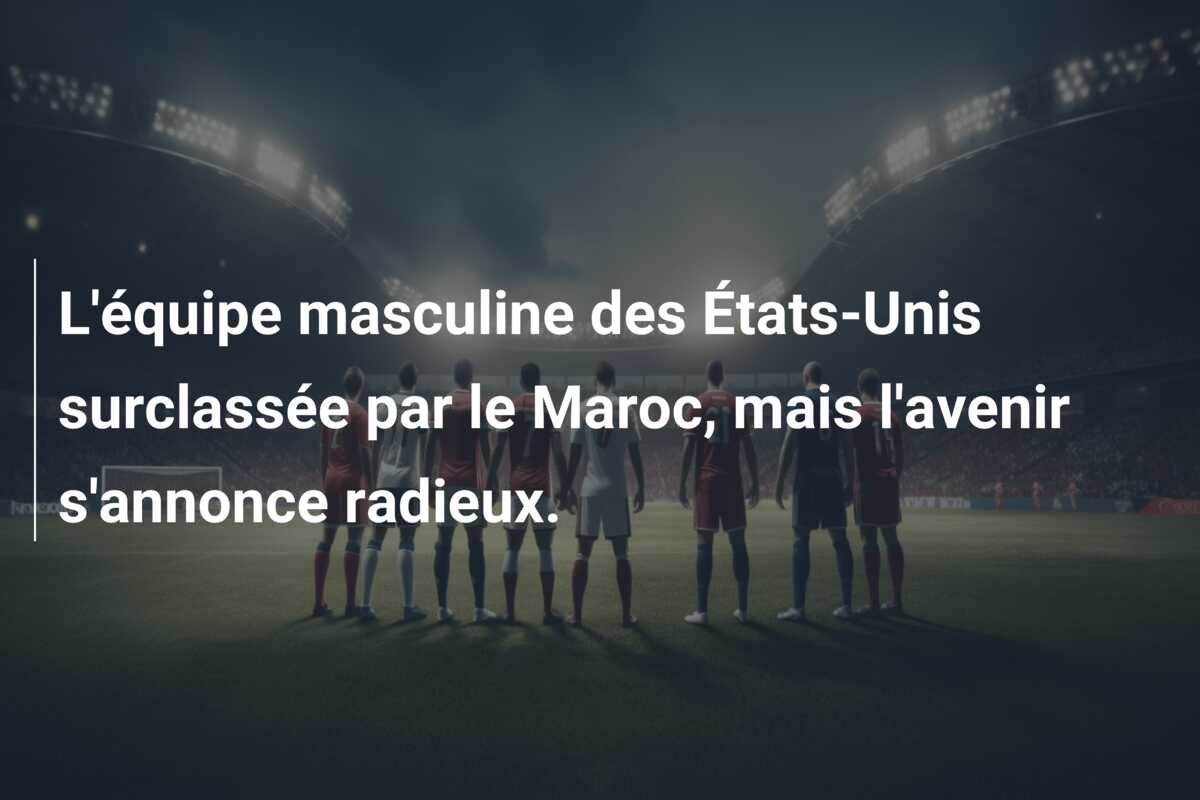 L’équipe masculine des États-Unis surclassée par le Maroc, mais l’avenir s’annonce radieux.