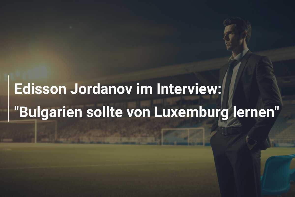 Edisson Jordanov im Interview: "Bulgarien sollte von Luxemburg lernen"