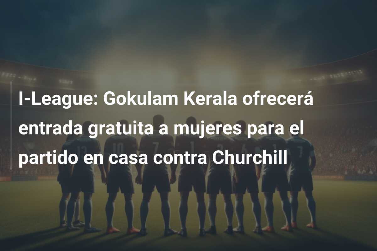I-League: Gokulam Kerala ofrecerá entrada gratuita a mujeres para el partido en casa contra Churchill