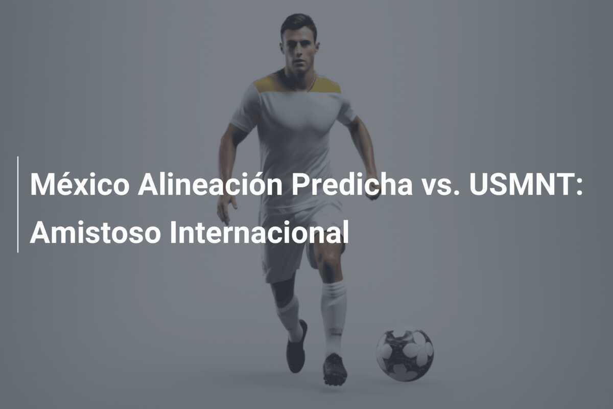 México Alineación Predicha vs. USMNT: Amistoso Internacional