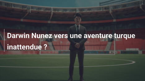 Darwin Nunez vers une aventure turque inattendue ?