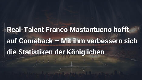 Real-Talent Franco Mastantuono hofft auf Comeback – Mit ihm verbessern sich die Statistiken der Königlichen