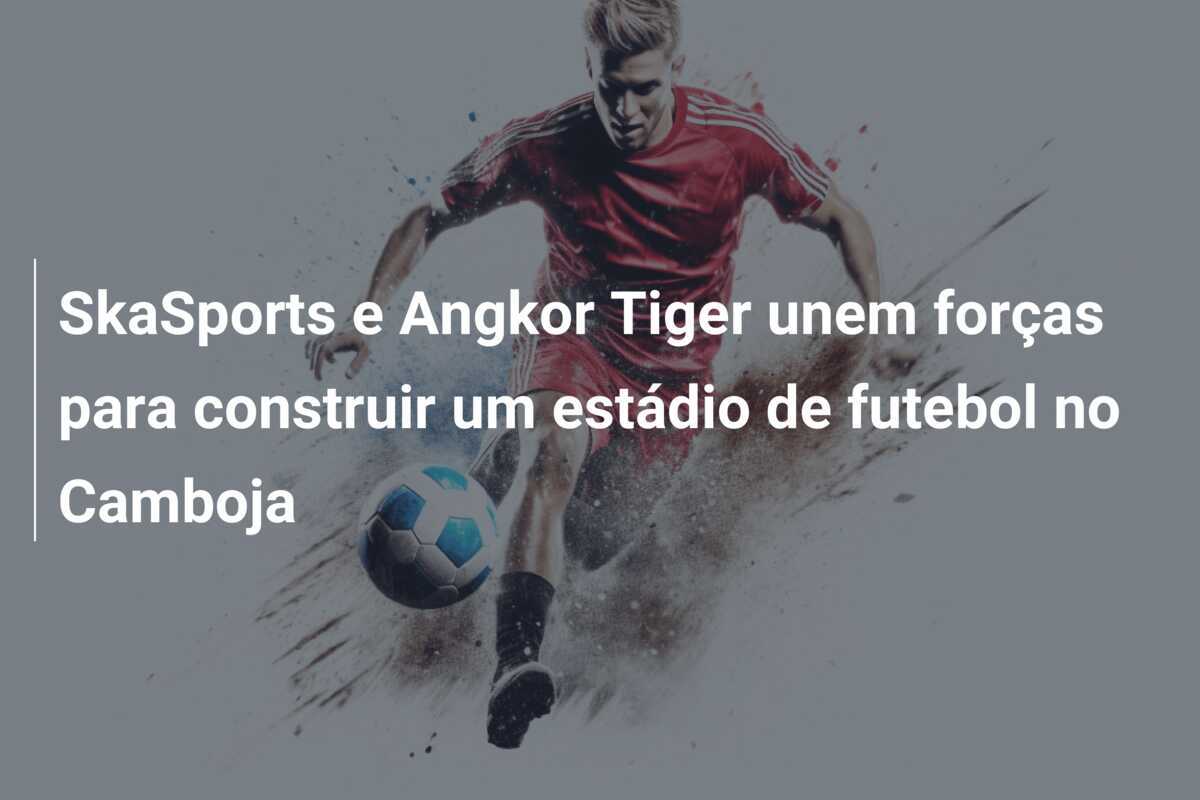 SkaSports e Angkor Tiger unem forças para construir um estádio de futebol no Camboja