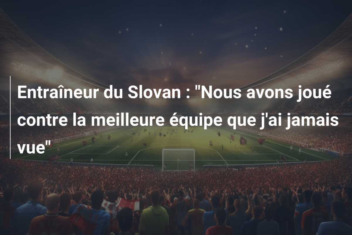 Entraîneur du Slovan : "Nous avons joué contre la meilleure équipe que j'ai jamais vue"