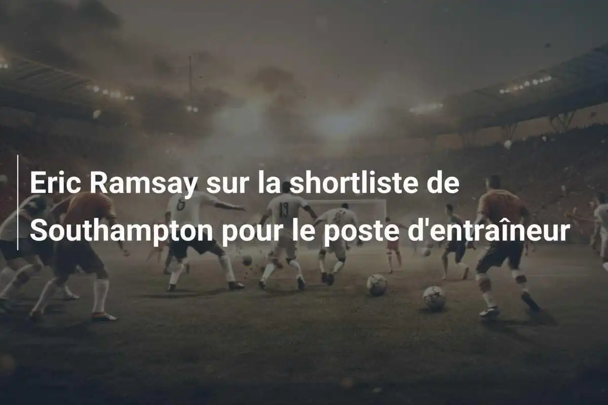 Eric Ramsay sur la shortliste de Southampton pour le poste d'entraîneur