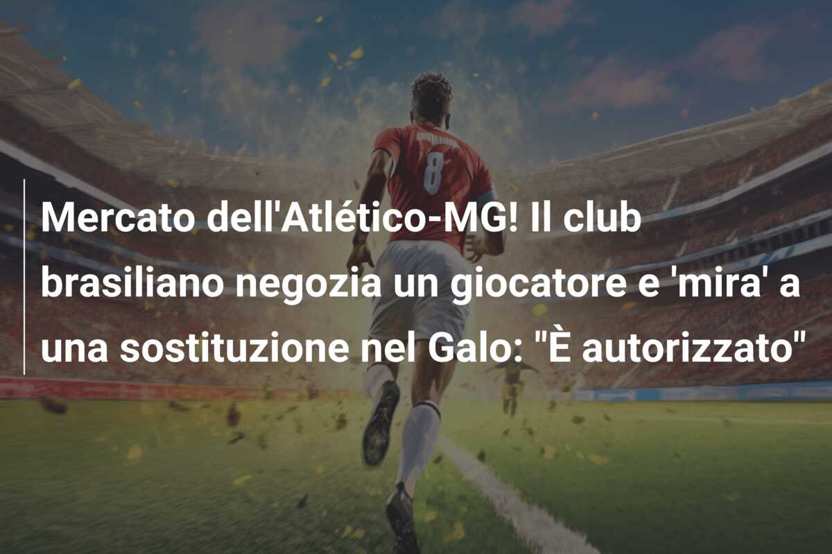Mercato dell’Atlético-MG! Il club brasiliano negozia un giocatore e ‘mira’ a una sostituzione nel Galo: “È autorizzato”