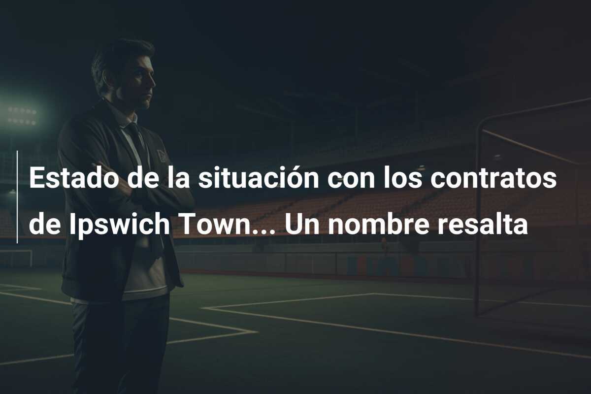 Estado de la situación con los contratos de Ipswich Town... Un nombre resalta