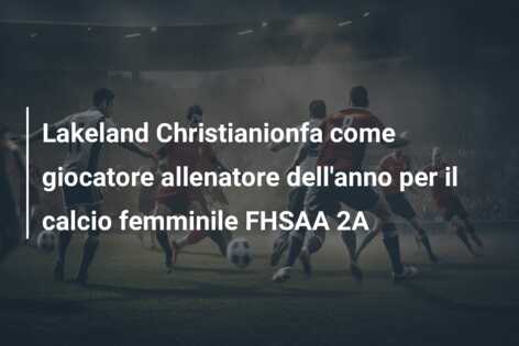 Lakeland Christianionfa come giocatore allenatore dell’anno per il calcio femminile FHSAA 2A