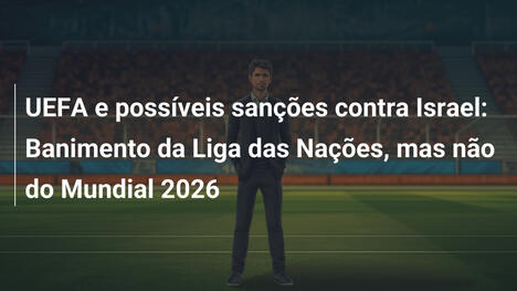 UEFA e possíveis sanções contra Israel: Banimento da Liga das Nações, mas não do Mundial 2026