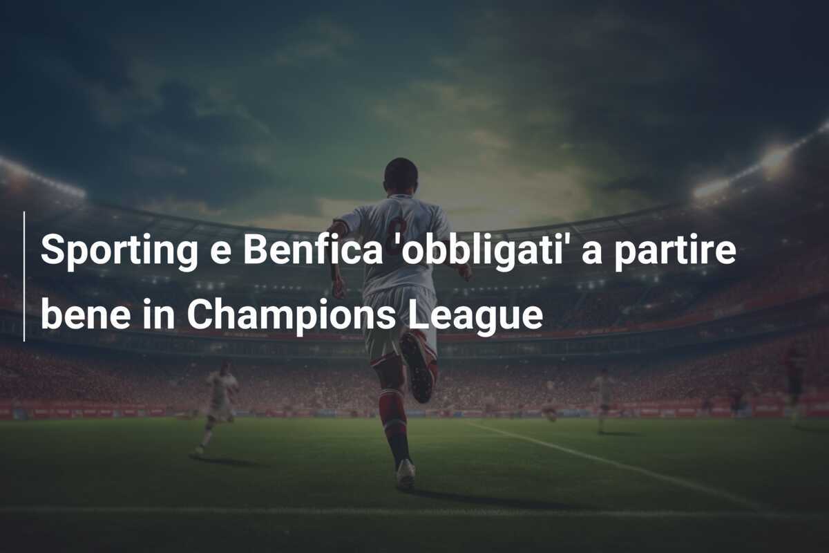 Sporting e Benfica 'obbligati' a partire bene in Champions League