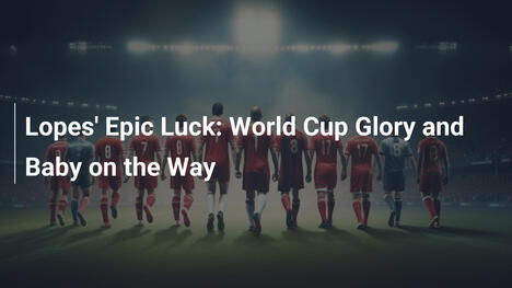 Lopes' episches Glück: WM-Glory und Baby unterwegs