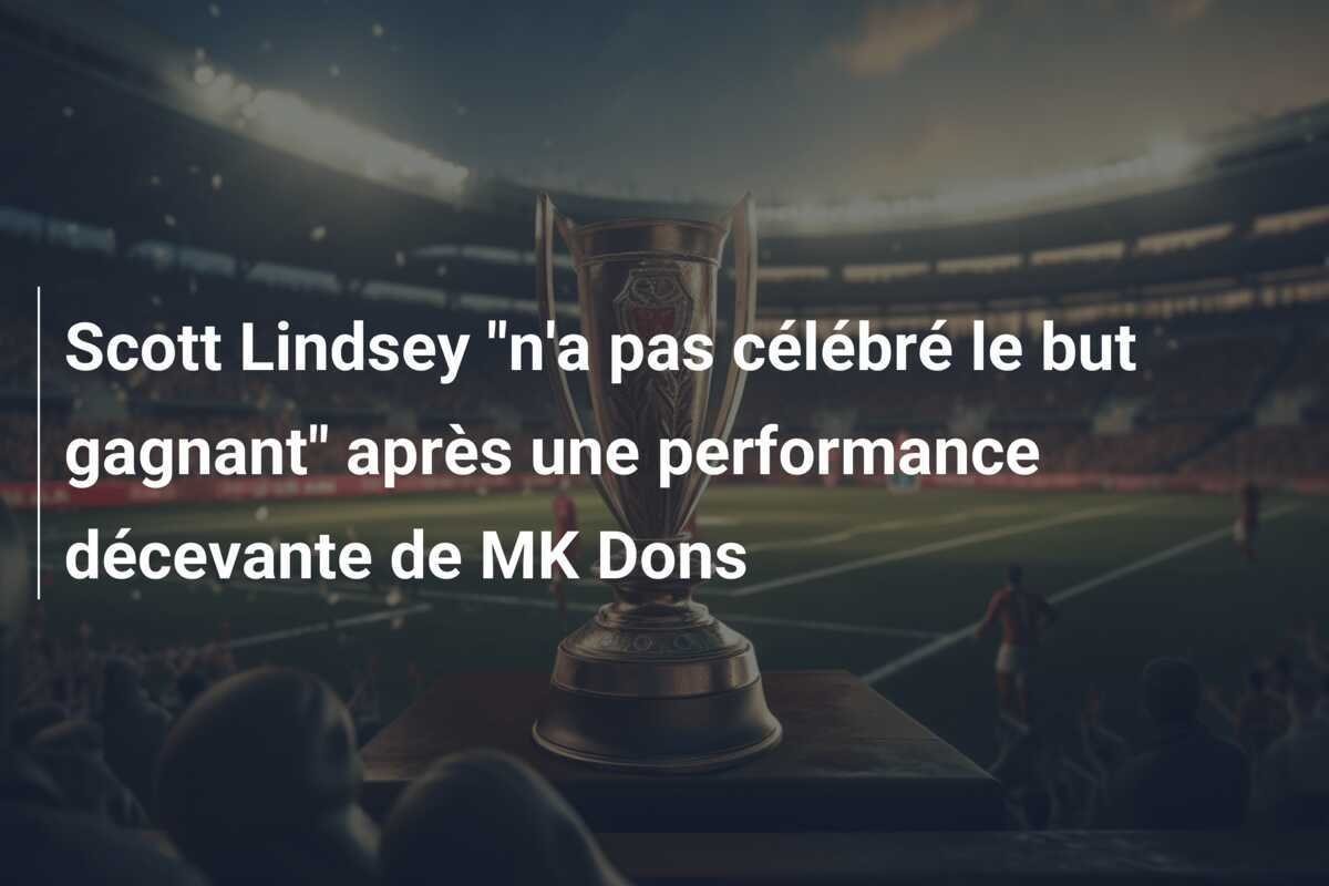 Scott Lindsey "n'a pas célébré le but gagnant" après une performance décevante de MK Dons