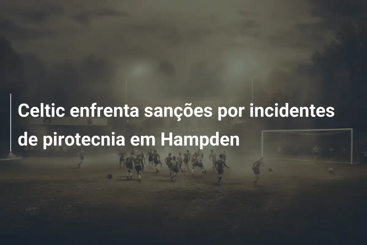 Celtic enfrenta sanções por incidentes de pirotecnia em Hampden