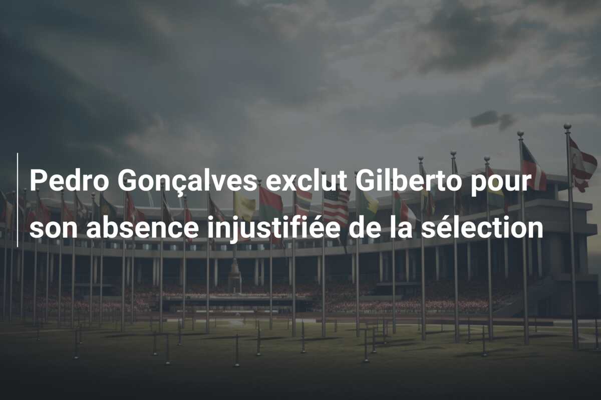Pedro Gonçalves exclut Gilberto pour son absence injustifiée de la sélection