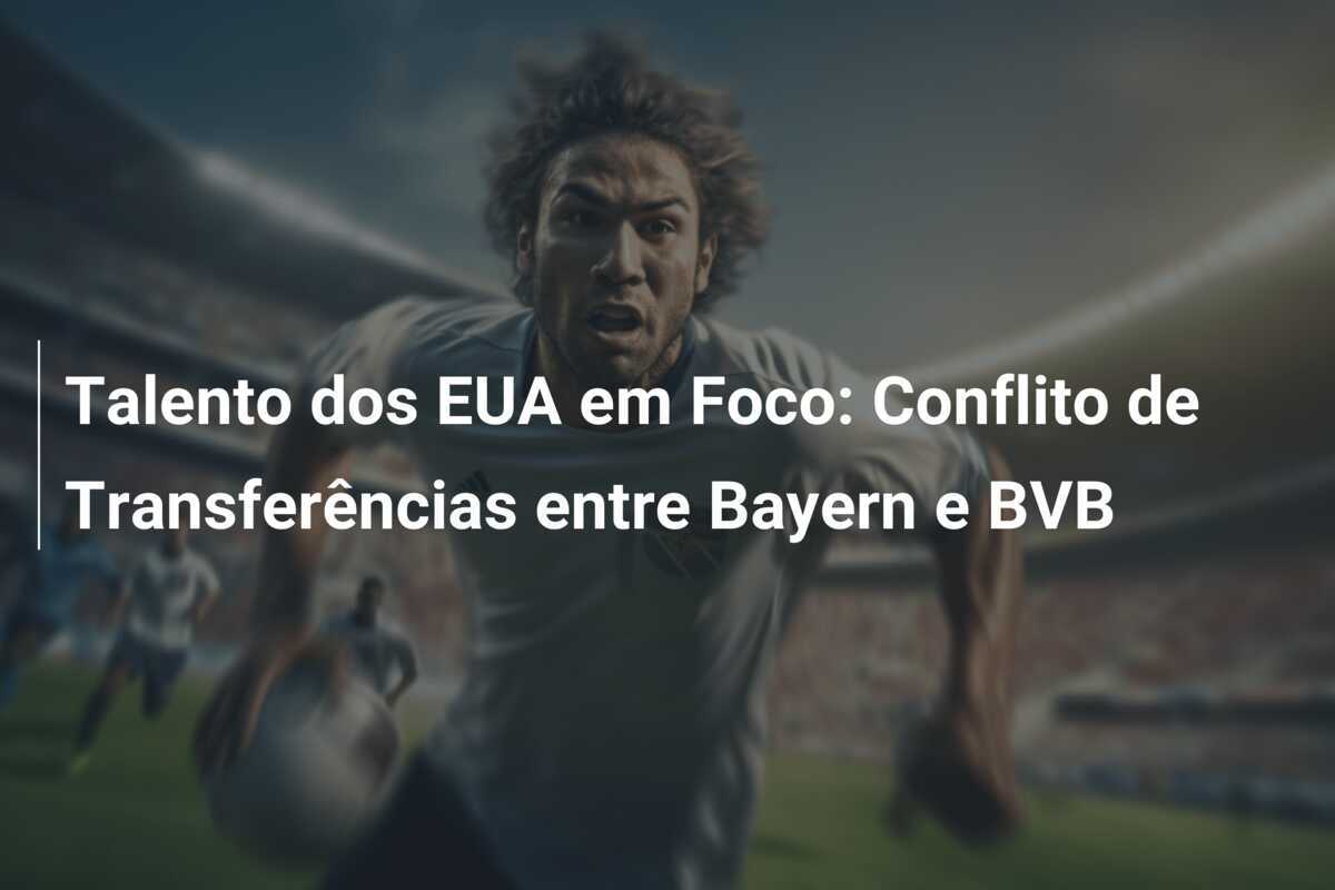 Talento dos EUA em Foco: Conflito de Transferências entre Bayern e BVB