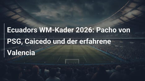 Ecuadors WM-Kader 2026: Pacho von PSG, Caicedo und der erfahrene Valencia