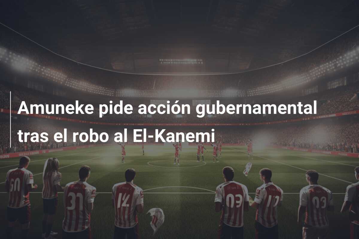 Amuneke pide acción gubernamental tras el robo al El-Kanemi