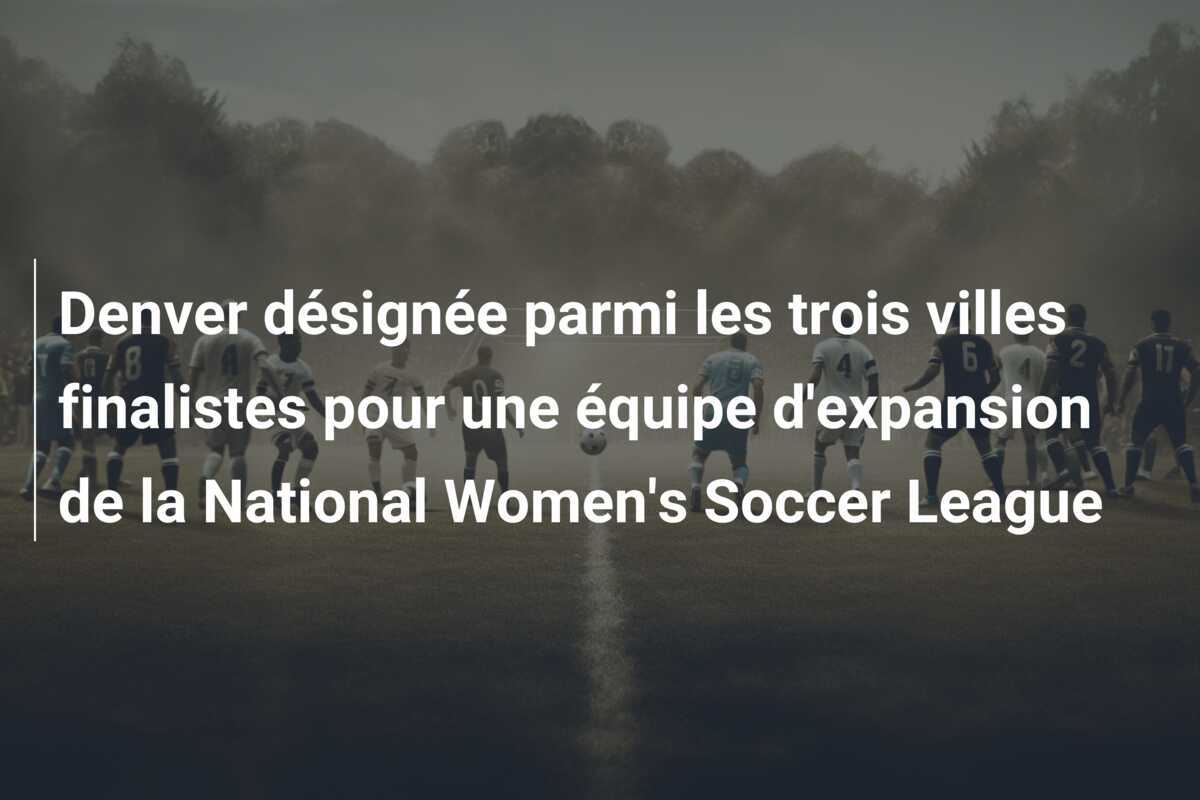 Denver désignée parmi les trois villes finalistes pour une équipe d'expansion de la National Women's Soccer League