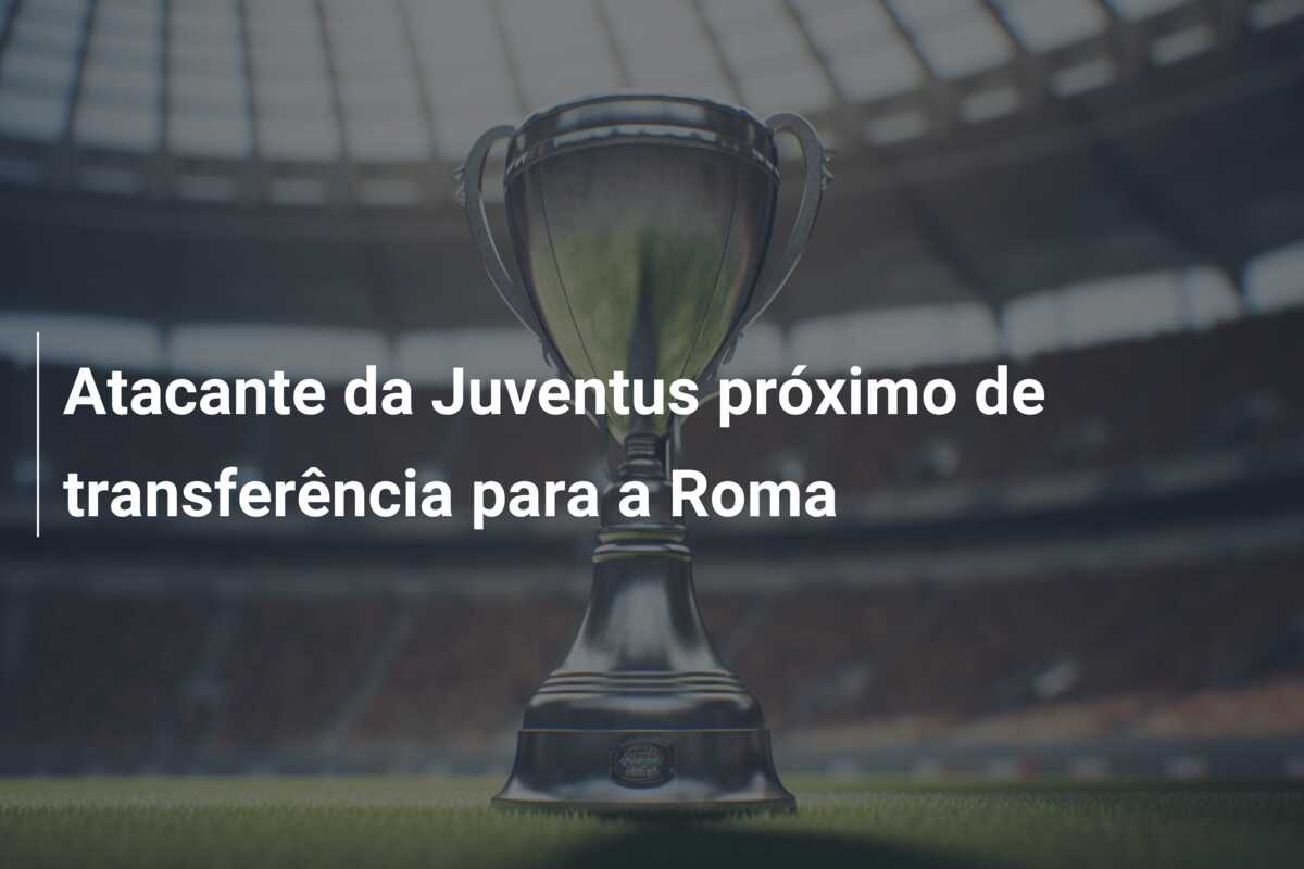 Atacante da Juventus próximo de transferência para a Roma