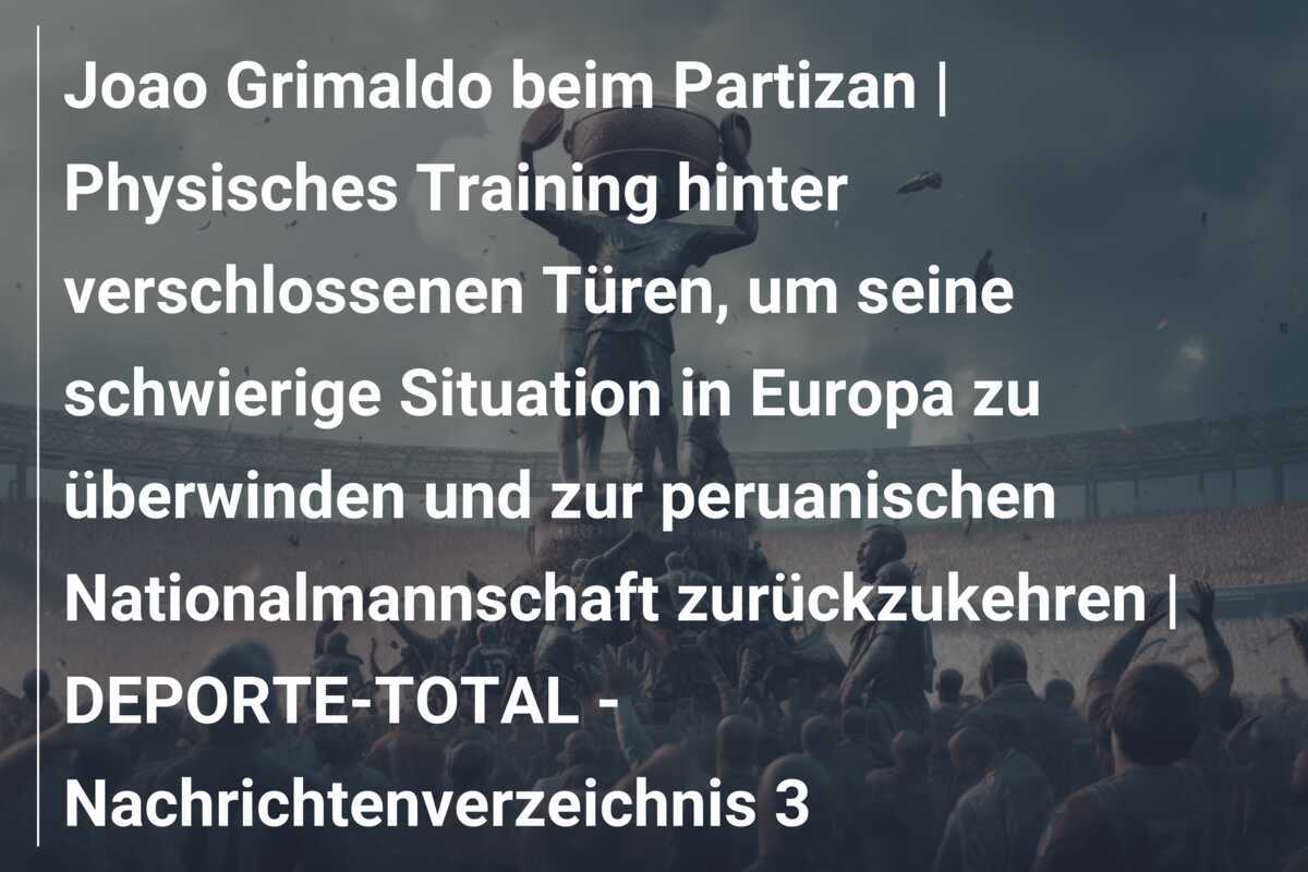 Joao Grimaldo beim Partizan | Physisches Training hinter verschlossenen Türen, um seine schwierige Situation in Europa zu überwinden und zur peruanischen Nationalmannschaft zurückzukehren | DEPORTE-TOTAL - Nachrichtenverzeichnis 3