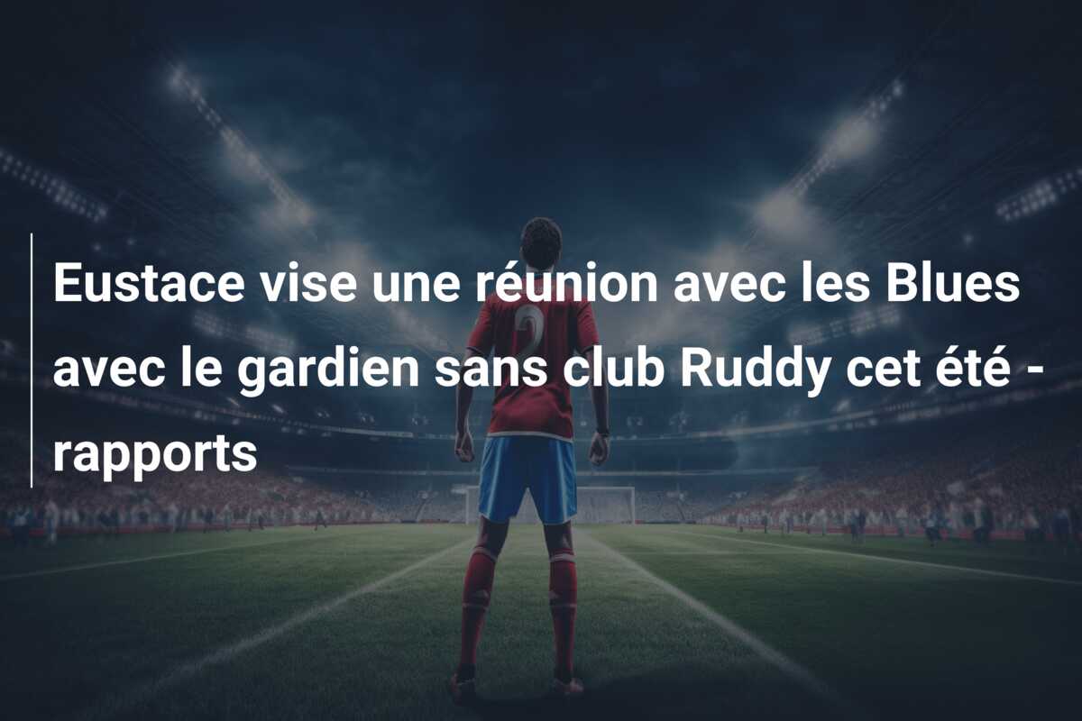 Eustace vise une réunion avec les Blues avec le gardien sans club Ruddy cet été – rapports