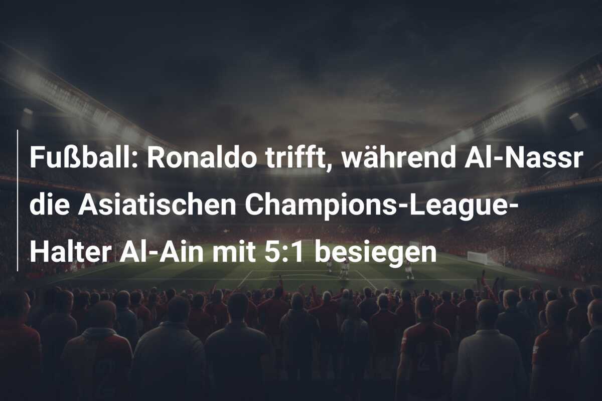 Fußball: Ronaldo trifft, während Al-Nassr die Asiatischen Champions-League-Halter Al-Ain mit 5:1 besiegen